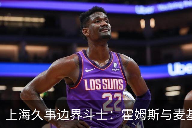 上海久事边界斗士：霍姆斯与麦基谁是最终武器？