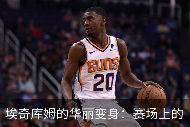 埃奇库姆的华丽变身：赛场上的“进化论