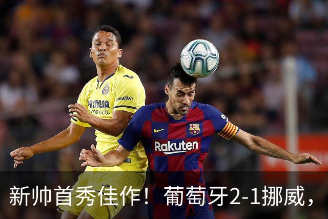 新帅首秀佳作！葡萄牙2-1挪威，C罗静静做观众