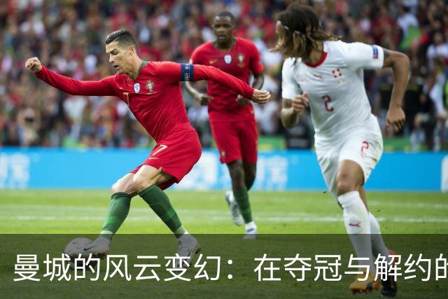曼城的风云变幻：在夺冠与解约的边缘起舞