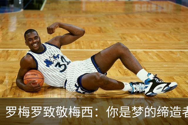 罗梅罗致敬梅西：你是梦的缔造者，感谢你让我成为传奇的一部分