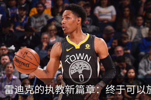 雷迪克的执教新篇章：终于可以放飞自我了！