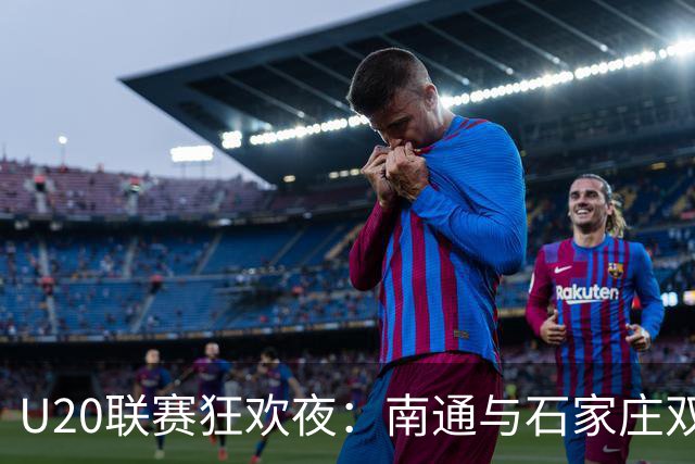 U20联赛狂欢夜：南通与石家庄双双秀场大胜！